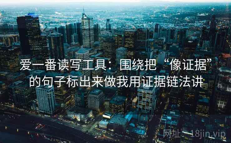 爱一番读写工具：围绕把“像证据”的句子标出来做我用证据链法讲