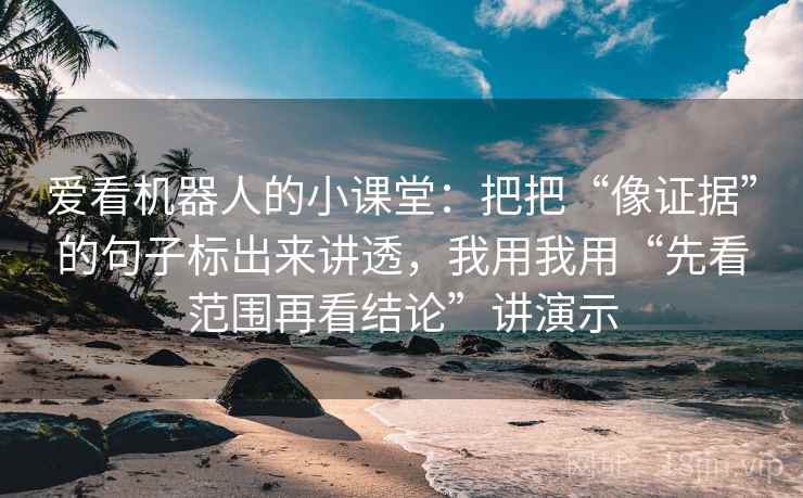 爱看机器人的小课堂：把把“像证据”的句子标出来讲透，我用我用“先看范围再看结论”讲演示