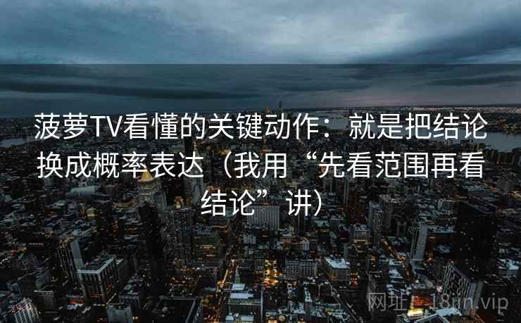 菠萝TV看懂的关键动作：就是把结论换成概率表达（我用“先看范围再看结论”讲）