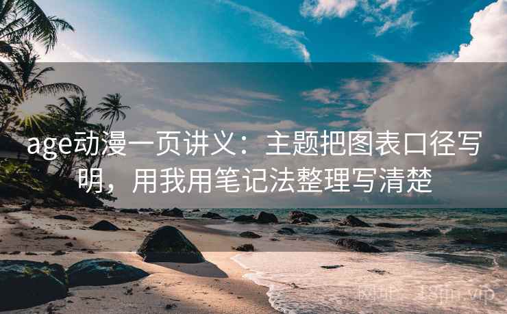 age动漫一页讲义：主题把图表口径写明，用我用笔记法整理写清楚