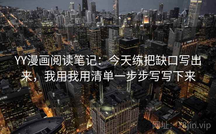 YY漫画阅读笔记：今天练把缺口写出来，我用我用清单一步步写写下来