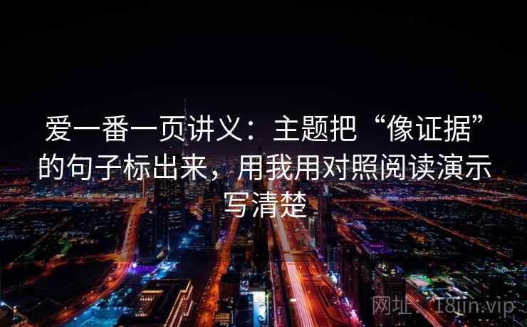 爱一番一页讲义：主题把“像证据”的句子标出来，用我用对照阅读演示写清楚