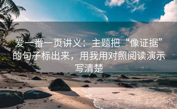 爱一番一页讲义：主题把“像证据”的句子标出来，用我用对照阅读演示写清楚