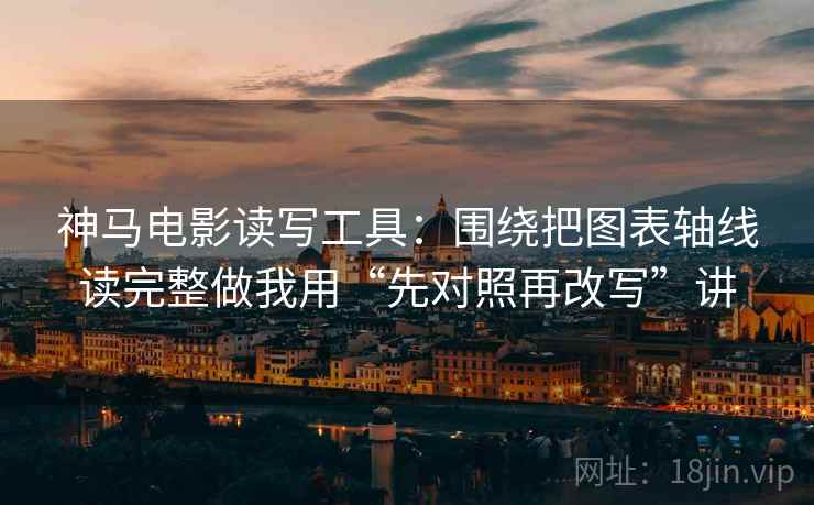 神马电影读写工具：围绕把图表轴线读完整做我用“先对照再改写”讲