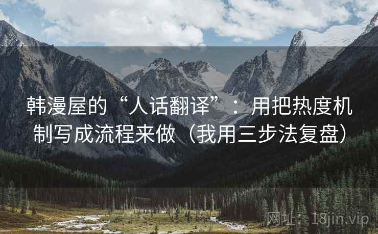 韩漫屋的“人话翻译”：用把热度机制写成流程来做（我用三步法复盘）