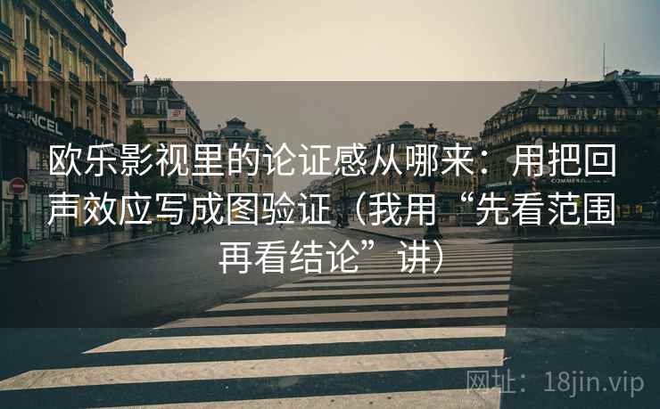 欧乐影视里的论证感从哪来：用把回声效应写成图验证（我用“先看范围再看结论”讲）