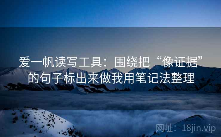 爱一帆读写工具：围绕把“像证据”的句子标出来做我用笔记法整理